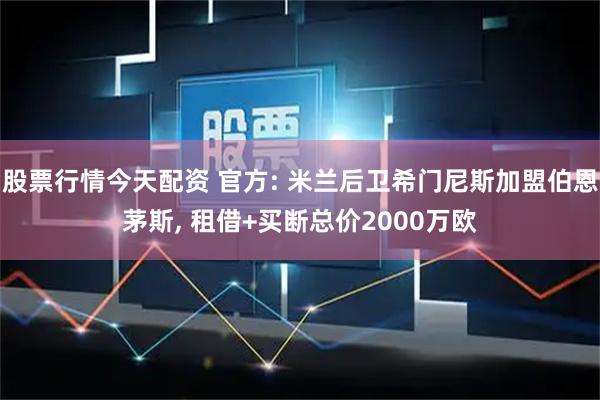 股票行情今天配资 官方: 米兰后卫希门尼斯加盟伯恩茅斯, 租借+买断总价2000万欧