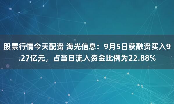 股票行情今天配资 海光信息：9月5日获融资买入9.27亿元，占当日流入资金比例为22.88%