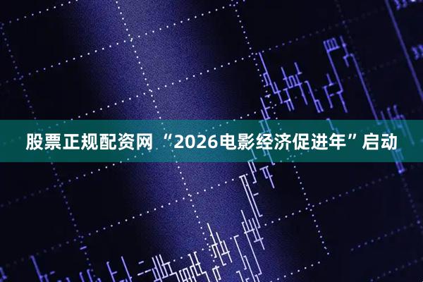 股票正规配资网 “2026电影经济促进年”启动