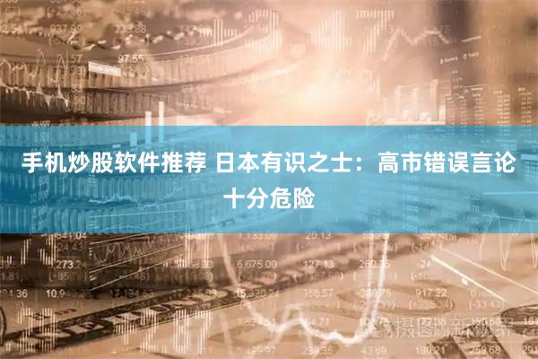 手机炒股软件推荐 日本有识之士：高市错误言论十分危险