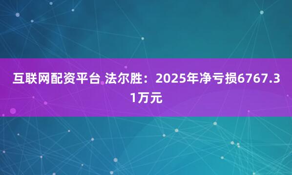 互联网配资平台 法尔胜：2025年净亏损6767.31万元